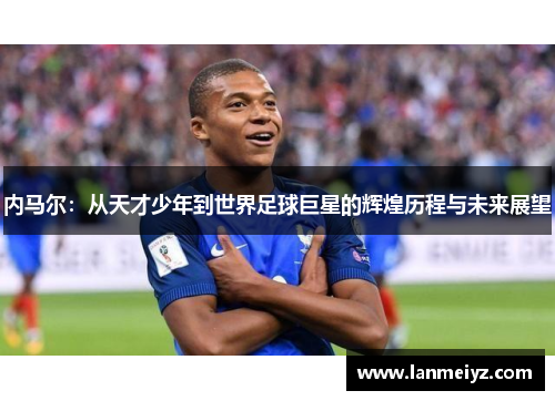 内马尔：从天才少年到世界足球巨星的辉煌历程与未来展望