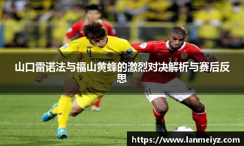 beats365山口雷诺法与福山黄蜂的激烈对决解析与赛后反思